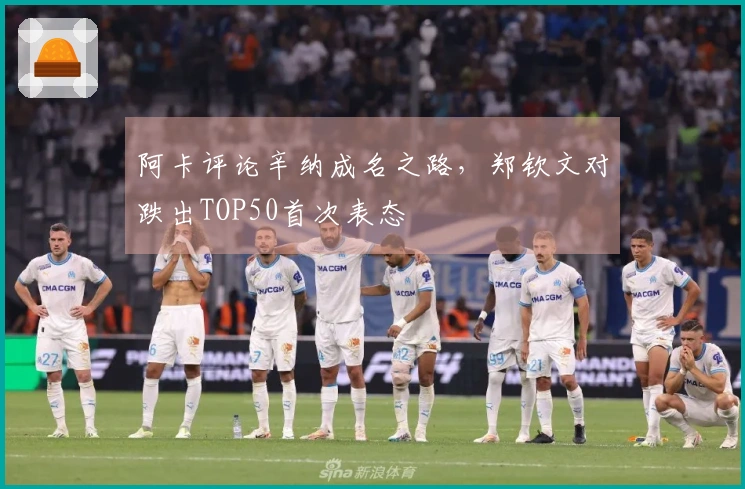 阿卡评论辛纳成名之路，郑钦文对跌出TOP50首次表态